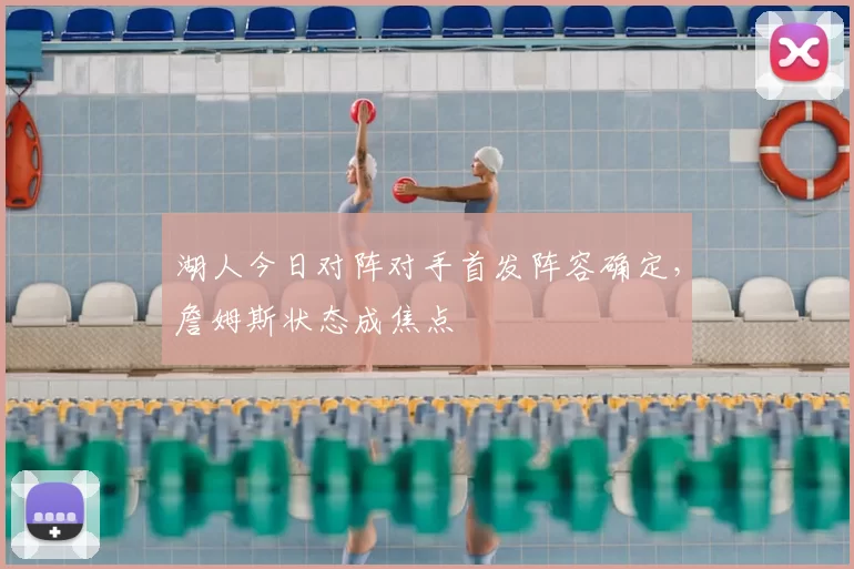 湖人今日对阵对手首发阵容确定，詹姆斯状态成焦点