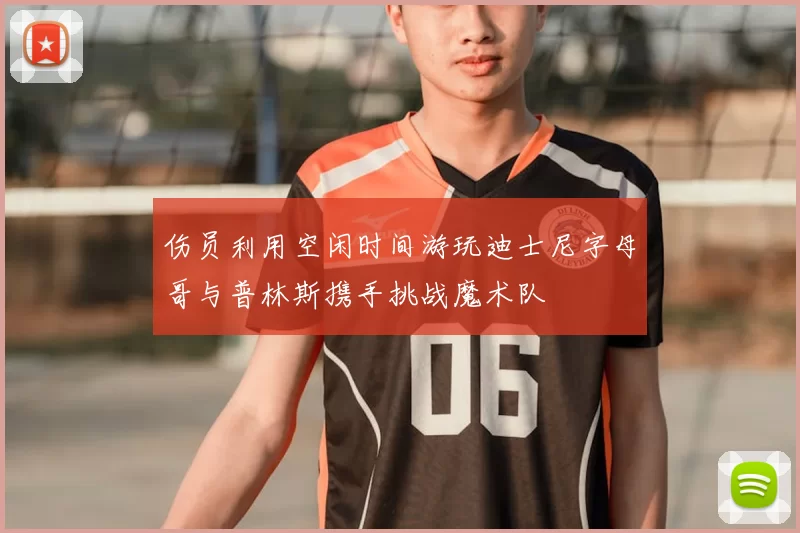 伤员利用空闲时间游玩迪士尼字母哥与普林斯携手挑战魔术队