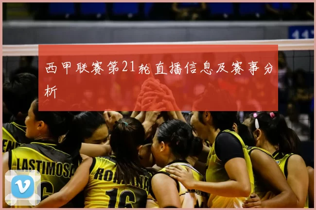 西甲联赛第21轮直播信息及赛事分析