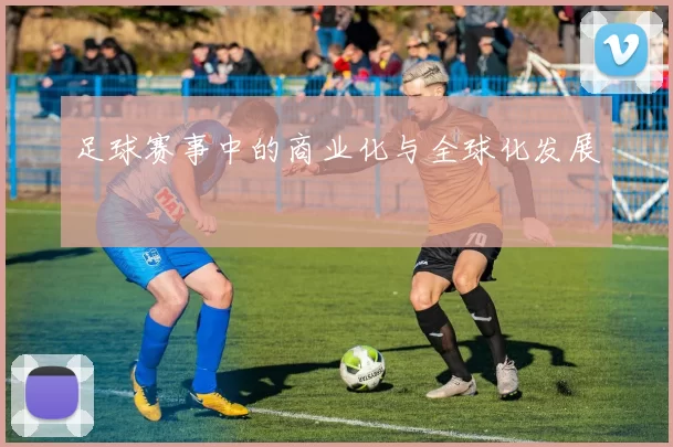 足球赛事中的商业化与全球化发展