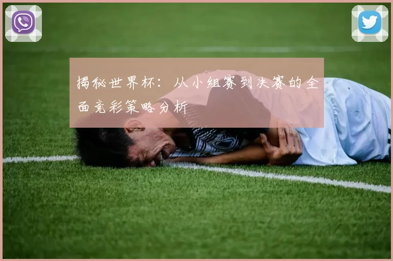 揭秘世界杯:从小组赛到决赛的全面竞彩策略分析