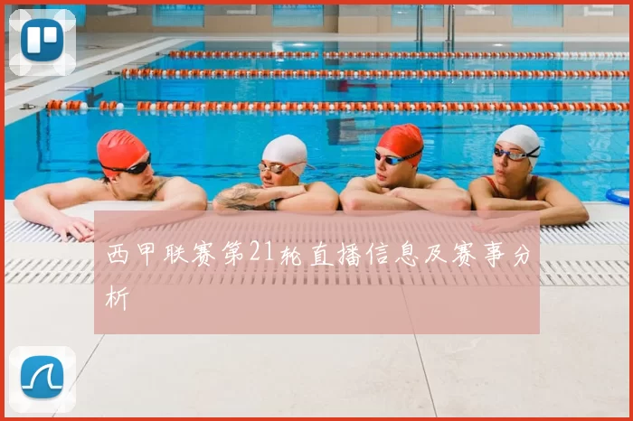 西甲联赛第21轮直播信息及赛事分析