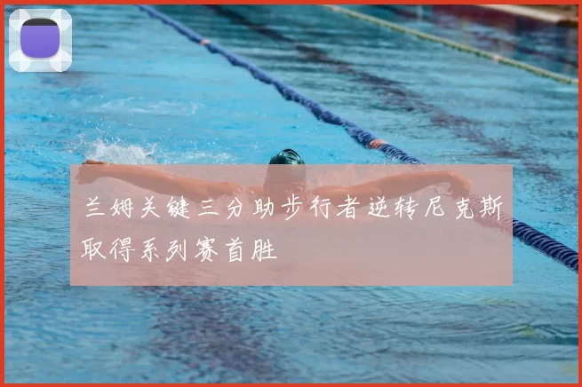 兰姆关键三分助步行者逆转尼克斯取得系列赛首胜