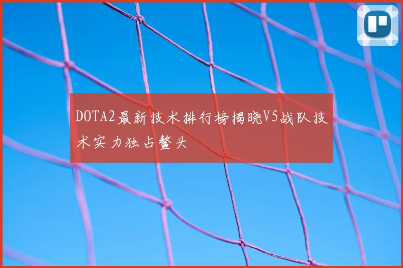 DOTA2最新技术排行榜揭晓V5战队技术实力独占鳌头