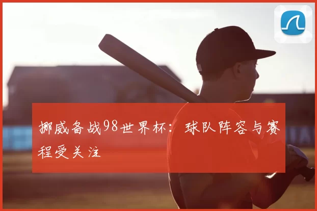 挪威备战98世界杯:球队阵容与赛程受关注