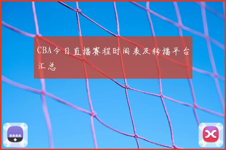 CBA今日直播赛程时间表及转播平台汇总