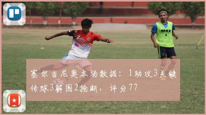 塞尔吉尼奥本场数据:1助攻3关键传球3解围2抢断,评分77