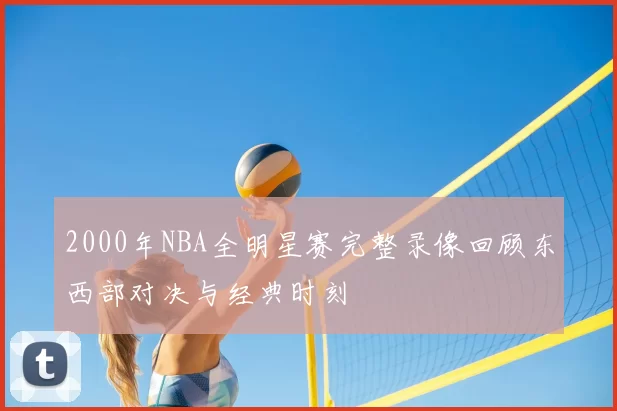 2000年NBA全明星赛完整录像回顾东西部对决与经典时刻