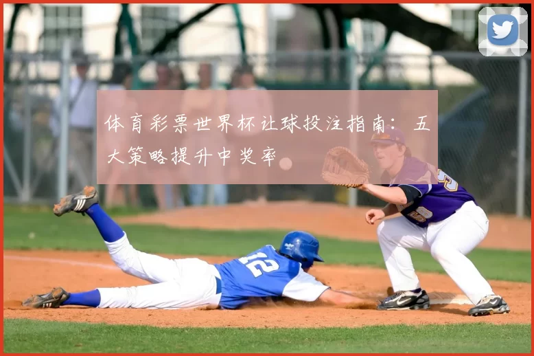 体育彩票世界杯让球投注指南：五大策略提升中奖率