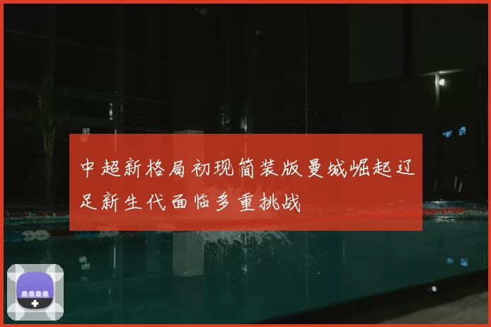 中超新格局初现简装版曼城崛起辽足新生代面临多重挑战
