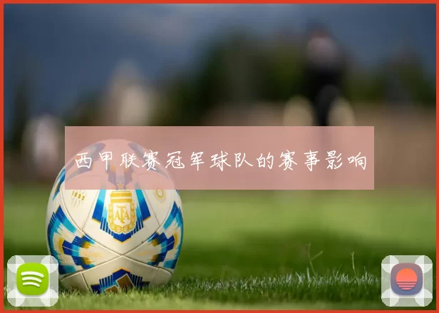 西甲联赛冠军球队的赛事影响