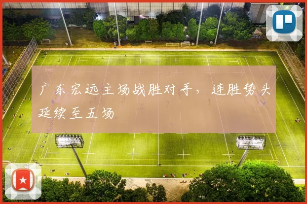 广东宏远主场战胜对手，连胜势头延续至五场