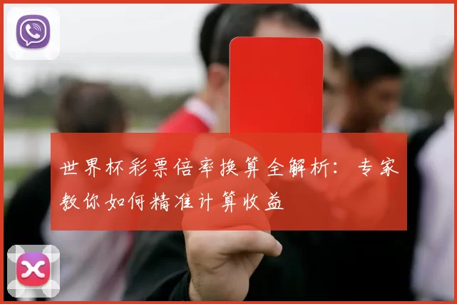 世界杯彩票倍率换算全解析：专家教你如何精准计算收益