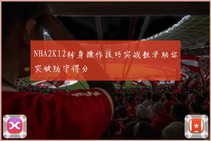 NBA2K12转身操作技巧实战教学助你突破防守得分