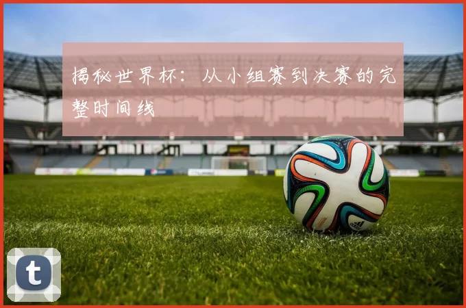 揭秘世界杯:从小组赛到决赛的完整时间线