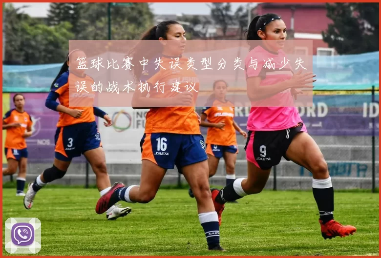 篮球比赛中失误类型分类与减少失误的战术执行建议