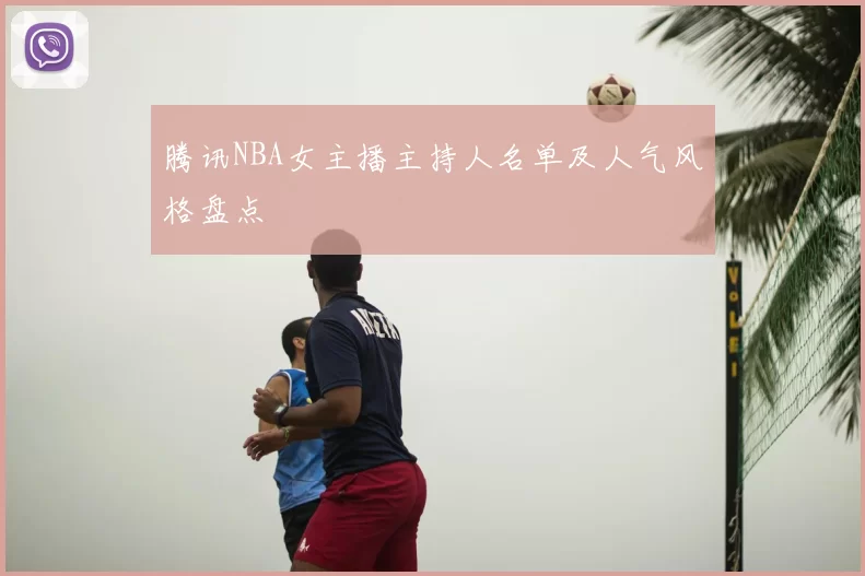 腾讯NBA女主播主持人名单及人气风格盘点