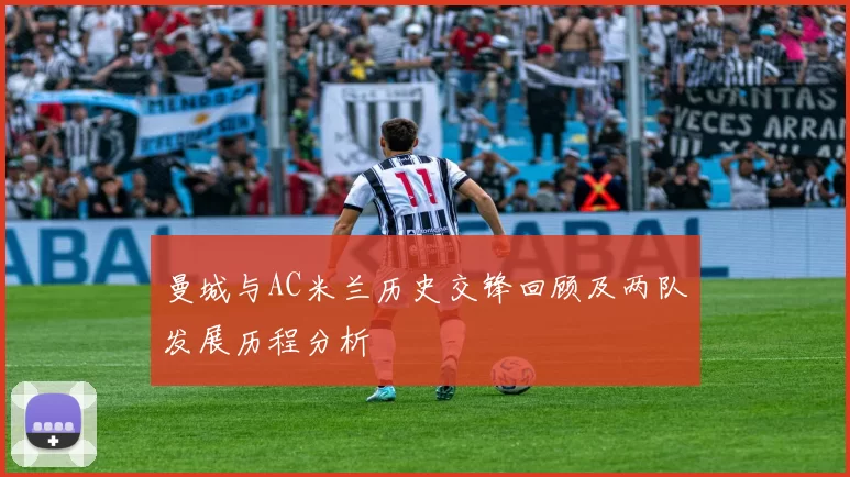 曼城与AC米兰历史交锋回顾及两队发展历程分析