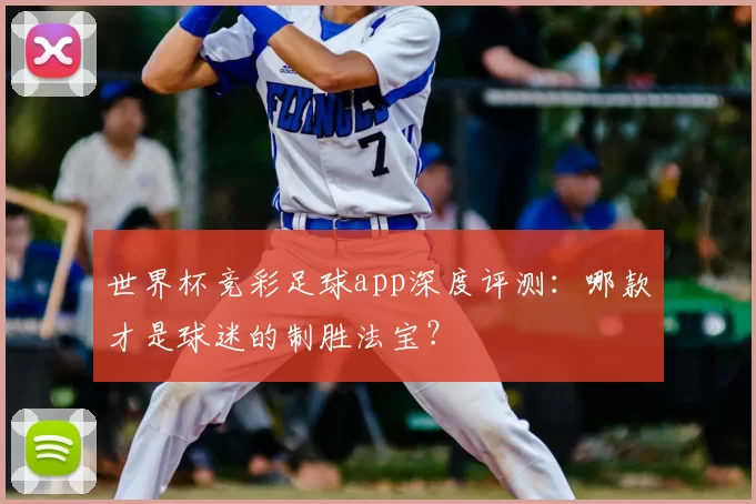 世界杯竞彩足球app深度评测:哪款才是球迷的制胜法宝?