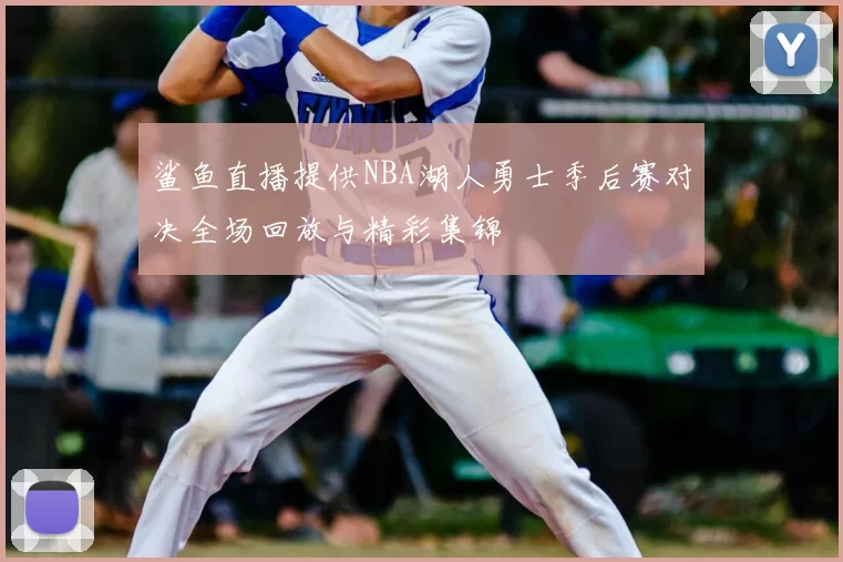 鲨鱼直播提供NBA湖人勇士季后赛对决全场回放与精彩集锦