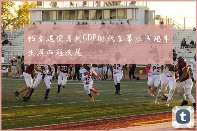 帕克退役马刺GDP时代落幕法国跑车生涯四冠收尾