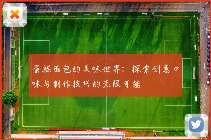 蛋糕面包的美味世界：探索创意口味与制作技巧的无限可能