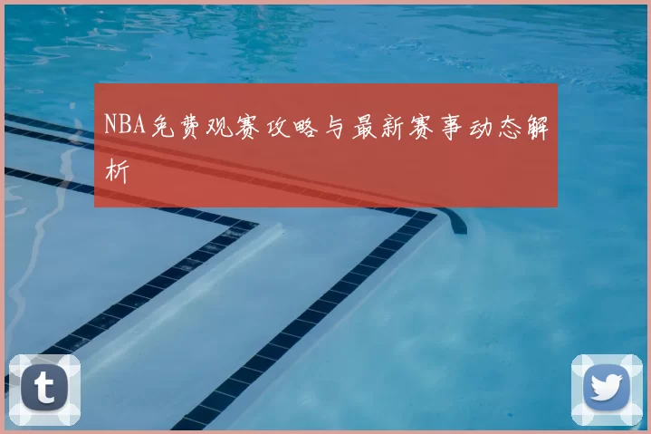 NBA免费观赛攻略与最新赛事动态解析