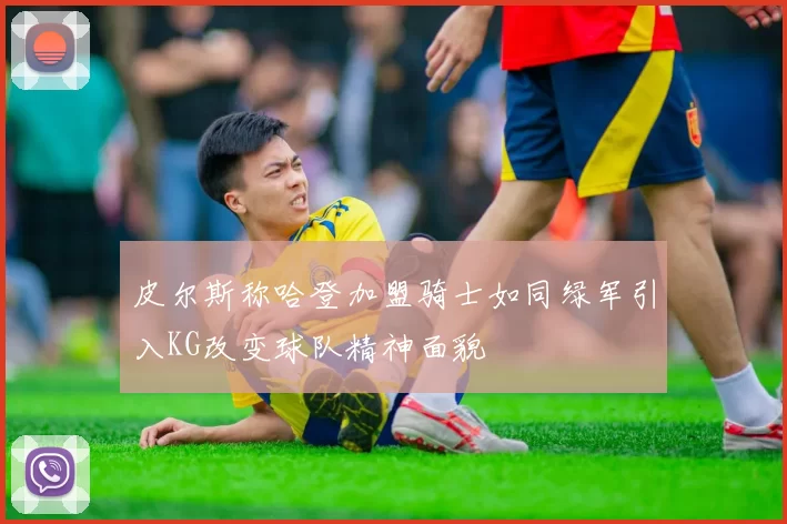皮尔斯称哈登加盟骑士如同绿军引入KG改变球队精神面貌