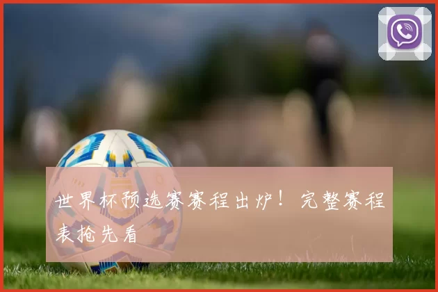 世界杯预选赛赛程出炉！完整赛程表抢先看