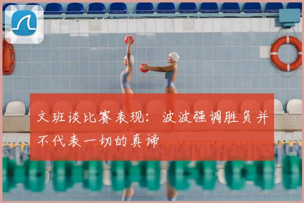 文班谈比赛表现：波波强调胜负并不代表一切的真谛