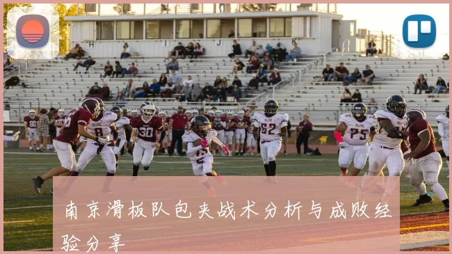 南京滑板队包夹战术分析与成败经验分享