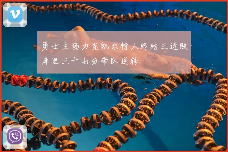 勇士主场力克凯尔特人终结三连败库里三十七分带队逆转