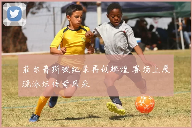 菲尔普斯破纪录再创辉煌 赛场上展现泳坛传奇风采