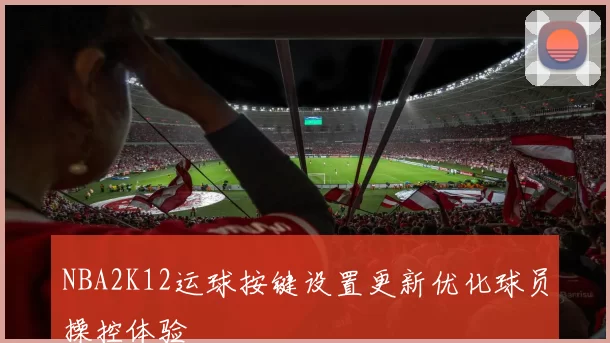 NBA2K12运球按键设置更新优化球员操控体验