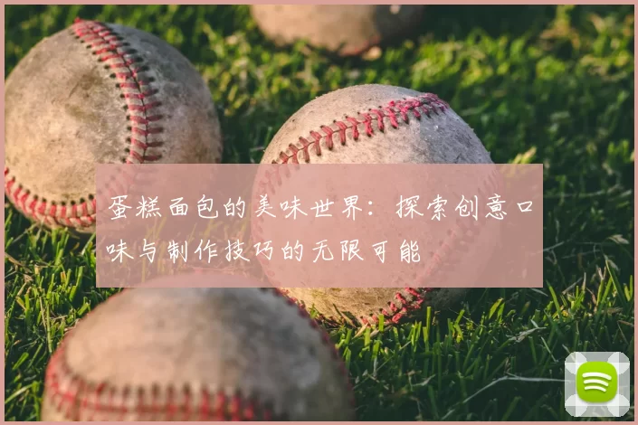 蛋糕面包的美味世界：探索创意口味与制作技巧的无限可能