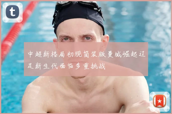 中超新格局初现简装版曼城崛起辽足新生代面临多重挑战