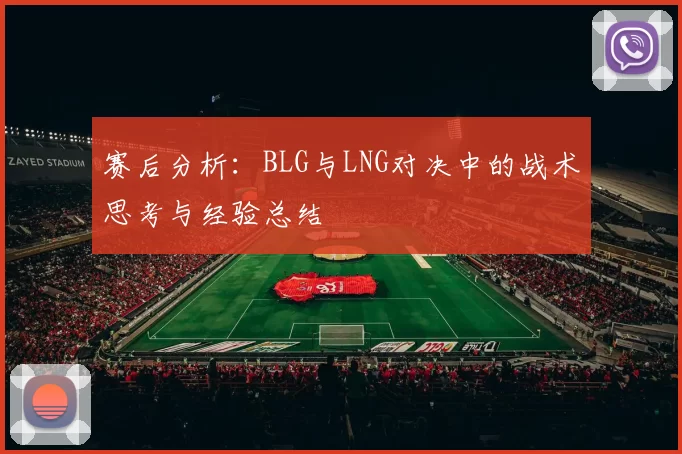 赛后分析：BLG与LNG对决中的战术思考与经验总结