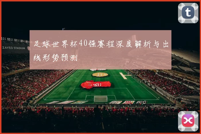 足球世界杯40强赛程深度解析与出线形势预测
