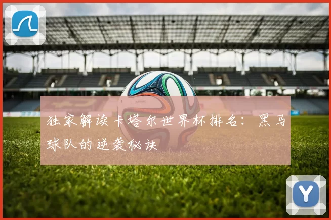 独家解读卡塔尔世界杯排名:黑马球队的逆袭秘诀