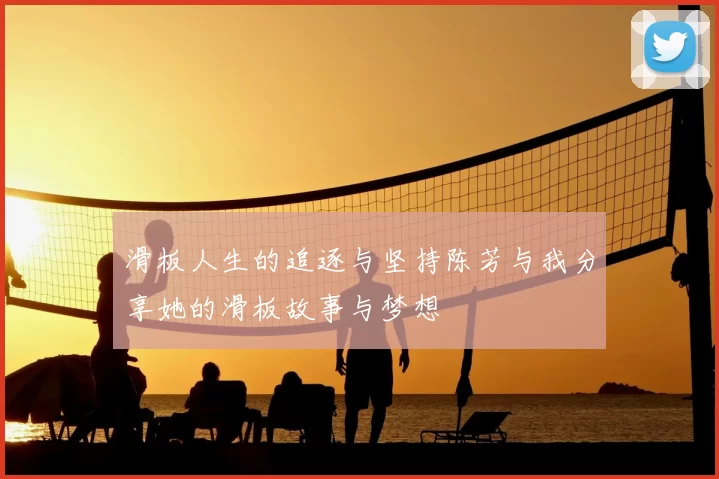 滑板人生的追逐与坚持陈芳与我分享她的滑板故事与梦想