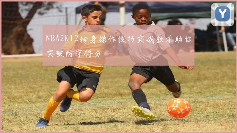 NBA2K12转身操作技巧实战教学助你突破防守得分