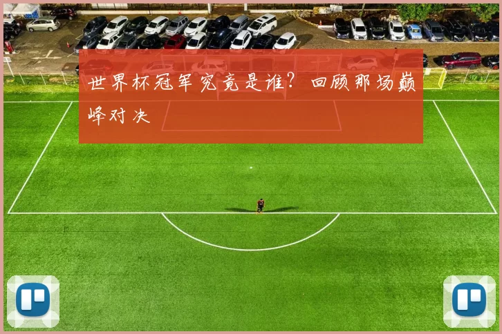 世界杯冠军究竟是谁?回顾那场巅峰对决