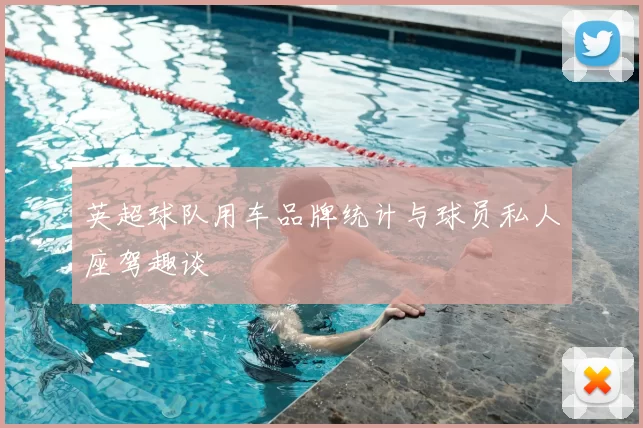 英超球队用车品牌统计与球员私人座驾趣谈