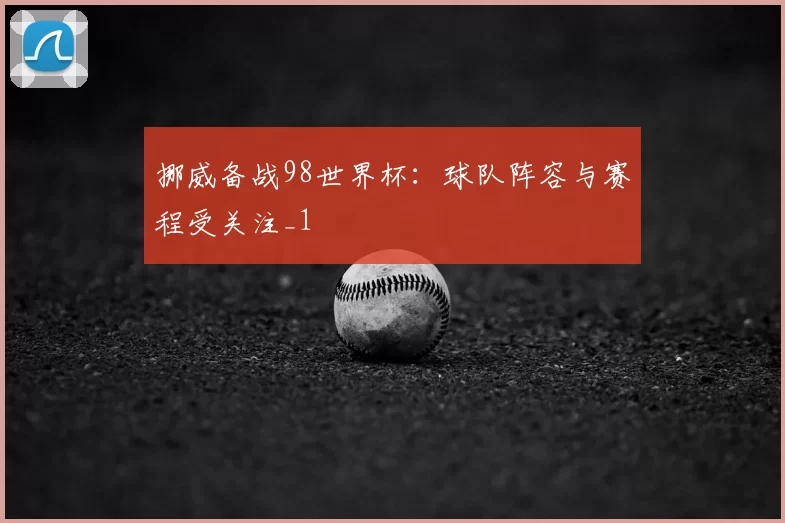 挪威备战98世界杯:球队阵容与赛程受关注_1