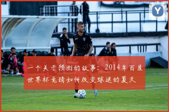一个关于预测的故事：2014年百度世界杯竞猜如何改变球迷的夏天