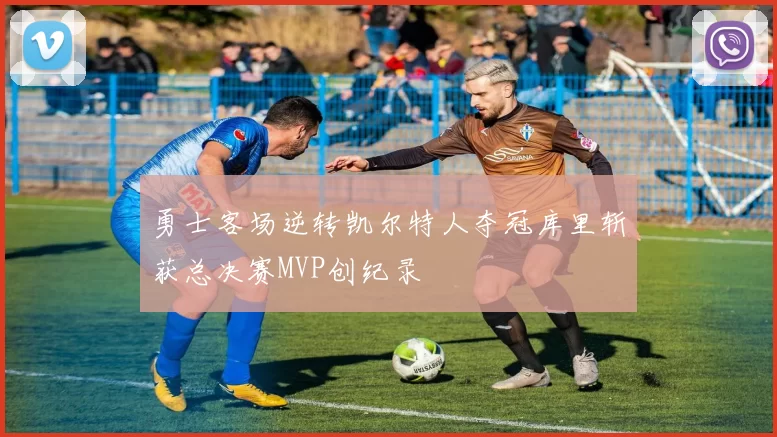 勇士客场逆转凯尔特人夺冠库里斩获总决赛MVP创纪录