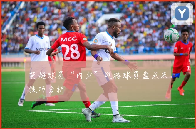 英超球员“内少”风格球员盘点及技巧分析
