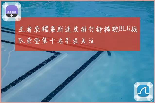 王者荣耀最新速度排行榜揭晓BLG战队荣登第十名引发关注