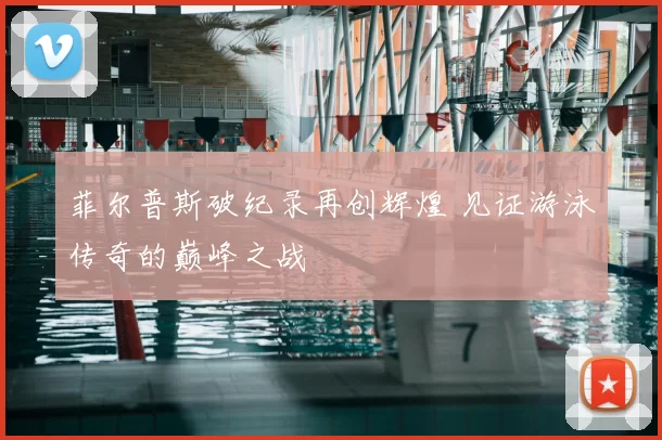 菲尔普斯破纪录再创辉煌 见证游泳传奇的巅峰之战