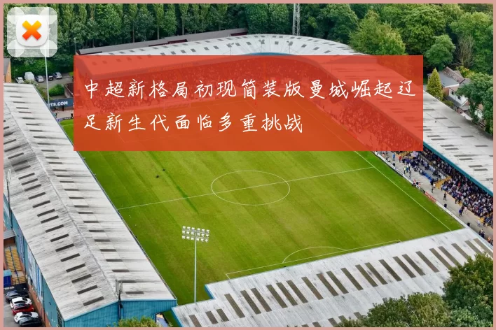 中超新格局初现简装版曼城崛起辽足新生代面临多重挑战